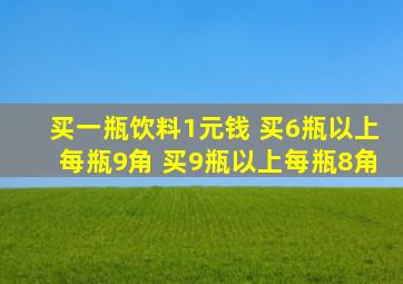 买一瓶饮料1元钱 买6瓶以上每瓶9角 买9瓶以上每瓶8角